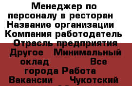 Менеджер по персоналу в ресторан › Название организации ­ Компания-работодатель › Отрасль предприятия ­ Другое › Минимальный оклад ­ 26 000 - Все города Работа » Вакансии   . Чукотский АО